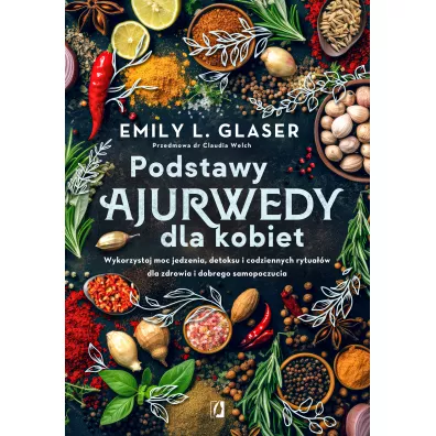 Podstawy ajurwedy dla kobiet. Wykorzystaj moc jedzenia, detoksu i codziennych rytua��w dla zdrowia i dobrego samopoczucia - Emily L. Glaser