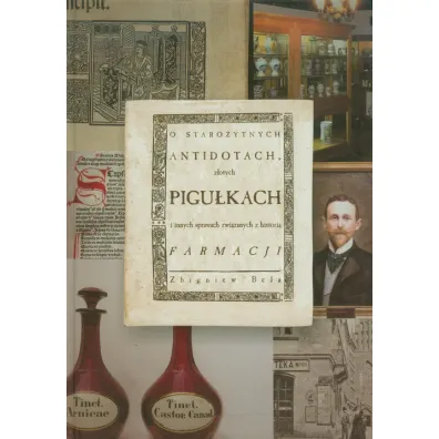 O staro�ytnych antidotach, z�otych pigu�kach i innych sprawach zwi�zanych z histori� farmacji - Zbigniew Bela