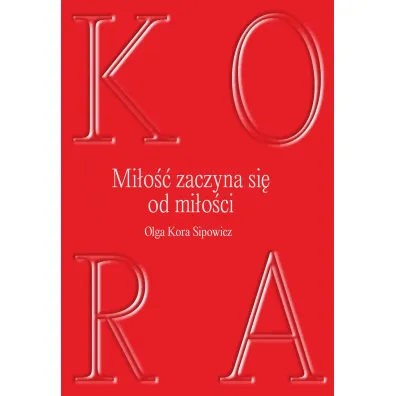 KORA. Mi�o�� zaczyna si� od mi�o�ci - Olga Kora Sipowicz