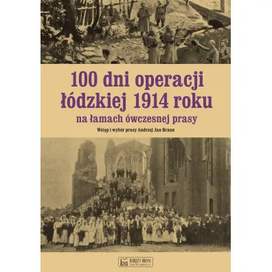 100 dni operacji ��dzkiej 1914 roku na �amach �wczesnej prasy - Andrzej Braun