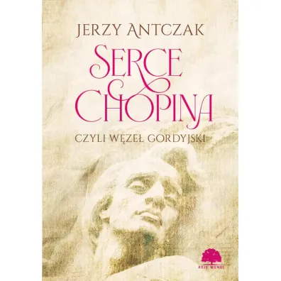 Serce Chopina, czyli w�ze� gordyjski - Jerzy Antczak