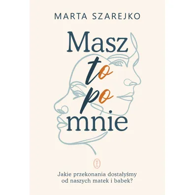 Masz to po mnie. Jakie przekonania dosta�y�my od naszych matek i babek? - Marta Szarejko