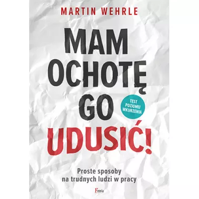 Mam ochot� go udusi�! Proste sposoby na trudnych ludzi w pracy - Martin Wehrle