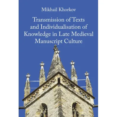 Transmission of Texts and Individualisation of Knowledge in Late Medieval Manuscript Culture - Mikhail Khorkov
