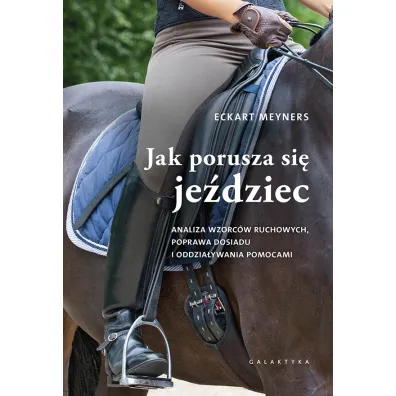 Jak porusza si� je�dziec. Analiza wzorc�w ruchowych, poprawa dosiadu i oddzia�ywania pomocami - Eckart Meyners