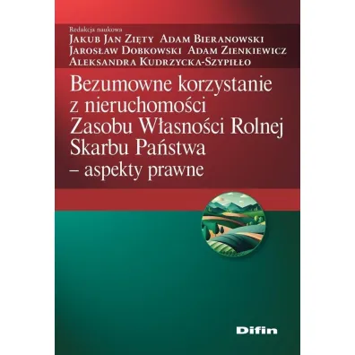 Bezumowne korzystanie z nieruchomo�ci Zasobu W�asno�ci Rolnej Skarbu Pa�stwa. Aspekty prawne - Adam Bieranowski, Adam Zienkiewicz, Jakub Jan Zi�ty, Jaros�aw Dobkowski, Aleksandra Kudrzycka-Szypi��o