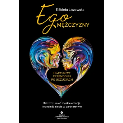 Ego m�czyzny. Prawdziwy przewodnik po uczuciach. Jak zrozumie� m�skie emocje i odnale�� siebie w partnerstwie - El�bieta Liszewska