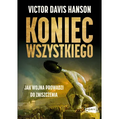 Koniec wszystkiego. Jak wojna prowadzi do zniszczenia - Victor Davis Hanson