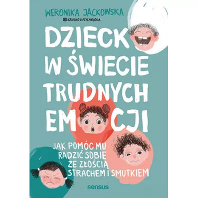 Dziecko w �wiecie trudnych emocji. Jak pom�c mu radzi� sobie ze z�o�ci�, strachem i smutkiem - Weronika Jackowska