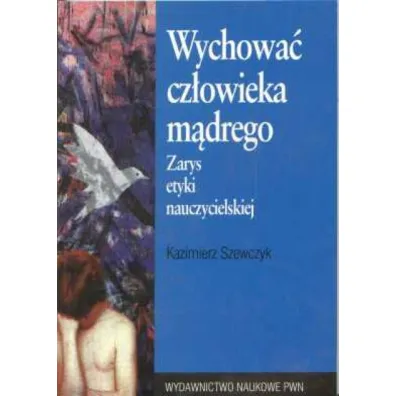 Wychowa� cz�owieka m�drego. Zarys etyki nauczycielskiej - Kazimierz Szewczyk