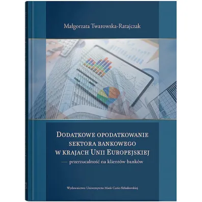 Dodatkowe opodatkowanie sektora bankowego w krajach Unii Europejskiej - przerzucalno�� na klient�w bank�w - Ma�gorzata  Twarowska-Ratajczak