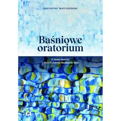 Ba�niowe oratorium. O Nowej Justynie i Historii... - Krzysztof Matuszewski