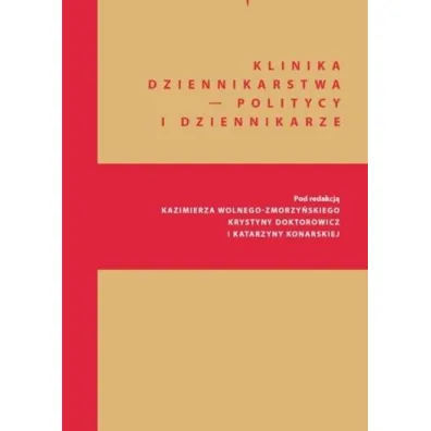 Klinika Dziennikarstwa - Politycy i dziennikarze - Kazimierz Wolny-Zmorzy�ski, Katarzyna Red Konarska