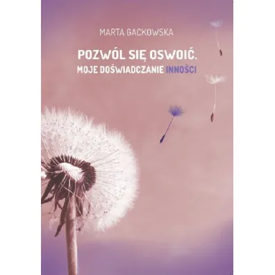 Pozw�l si� oswoi�. Moje do�wiadczanie inno�ci - Marta Gackowska