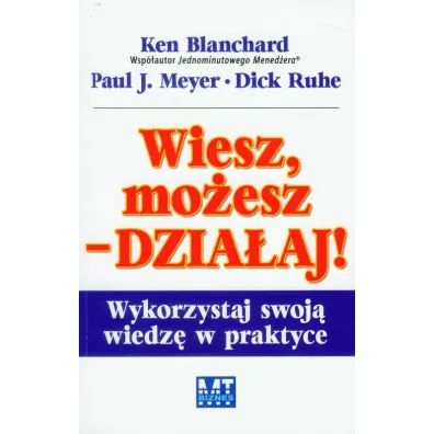 Wiesz, mo�esz dzia�aj. Wykorzystaj swoj� wiedz� w praktyce - Ken Blanchard, Paul Meyer, Dick Ruhe