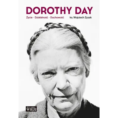 Dorothy Day. �ycie, dzia�alno��, duchowo�� - Wojciech Zyzak