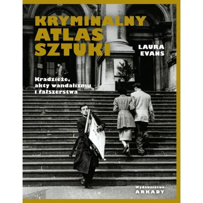 Kryminalny atlas sztuki. Kradzie�e, akty wandalizmu i fa�szerstwa - Laura Evans