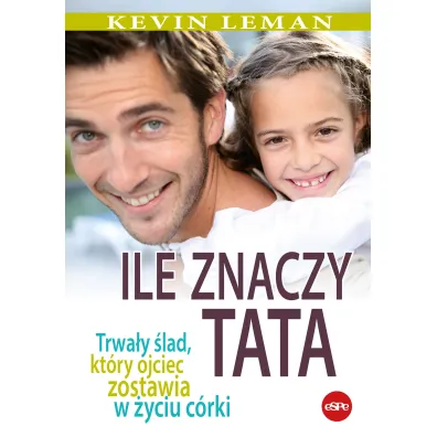 Ile znaczy tata. Trwa�y �lad, kt�ry ojciec zostawia w �yciu c�rki - Kevin leman