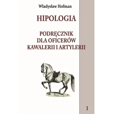 Hipologia. Podr�cznik dla oficer�w kawalerii i artylerii. Tom 1 - W�adys�aw Hofman