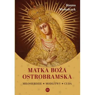 Matka Bo�a Ostrobramska. Mi�osierdzie. Modlitwy. Cuda - Hanna  Michalczyk