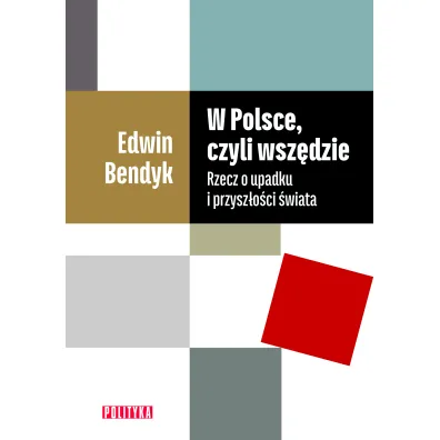 W Polsce czyli wsz�dzie. Rzecz o upadku i przysz�o�ci �wiata - Edwin Bendyk