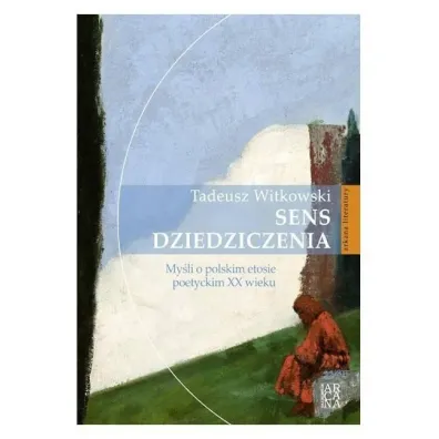 Sens dziedziczenia. My�li o polskim etosie poetyckim XX wieku - Tadeusz Witkowski