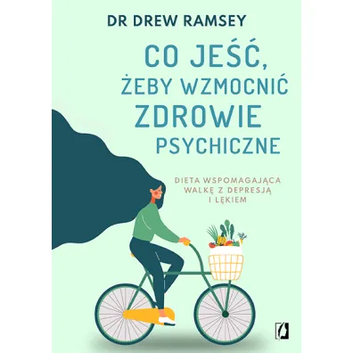 Co je��, �eby wzmocni� zdrowie psychiczne. Dieta wspomagaj�ca walk� z depresj� i l�kiem - Drew Ramsey