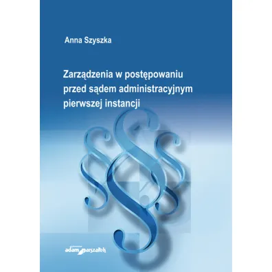 Zarz�dzenia w post�powaniu przed s�dem administracyjnym pierwszej instancji - Anna Szyszka