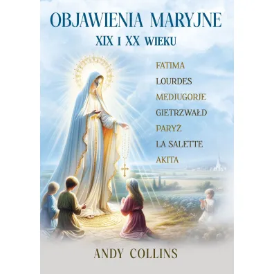 Objawienia Maryjne XIX i XX wieku. Przysz�o�� Ko�cio�a, Polski i �wiata - Andy Collins