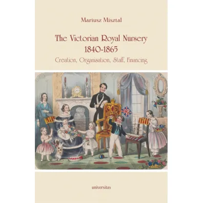 The Victorian Royal Nursery, 1840-1865. Creation, Organisation, Staff, Financing - Mariusz Misztal