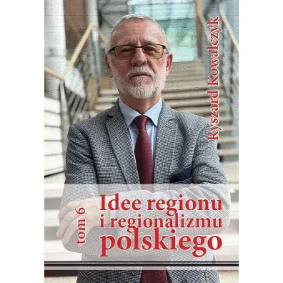 Idee regionu i regionalizmu polskiego T.6 - Ryszard Kowalczyk