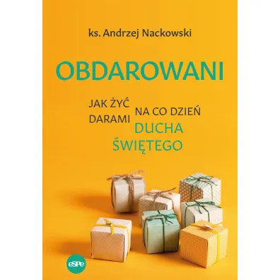 Obdarowani. Jak �y� na co dzie� darami Ducha �wi�tego - Andrzej Nackowski