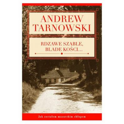 Rdzawe szable blade koci… Jak zostaem mazurskim chopcem Andrew Tarnowski