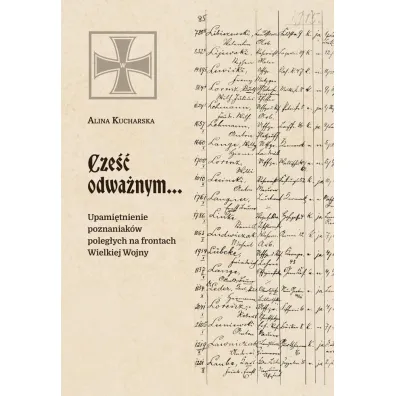 Cze�� odwa�nym&hellip; Upami�tnienie poznaniak�w poleg�ych na frontach Wielkiej Wojny - Alina  Kucharska