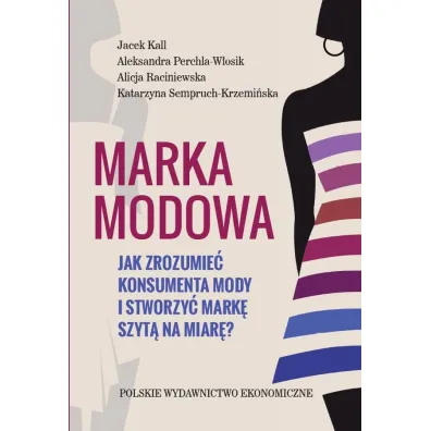 Marka modowa. Jak zrozumie� konsumenta mody i stworzy� mark� szyt� na miar�? - Jacek Kall, Aleksandra  Parchla-W�osik, Alicja  Raciniewska, Katarzyna  Semperuch-Krzemi�ska