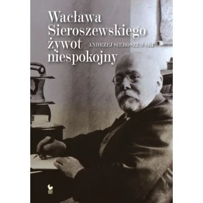 Wac�awa Sieroszewskiego �ywot niespokojny (oprawa twarda) - Andrzej Sieroszewski