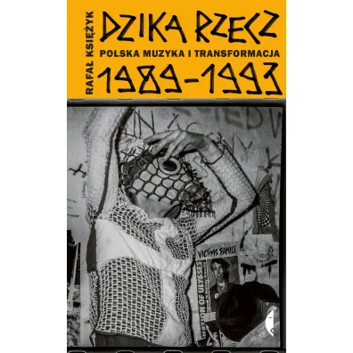 Dzika rzecz. Polska muzyka i transformacja 1989-1993 - Rafa� Ksi�yk