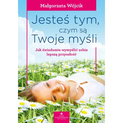 Jeste tym, czym s Twoje myli - Magorzata Wjcik