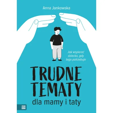 Trudne tematy dla mamy i taty. Jak wspiera� dziecko, gdy tego potrzebuje