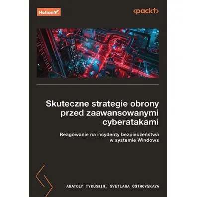 Skuteczne strategie obrony przed zaawansowanymi cyberatakami. Reagowanie na incydenty bezpiecze�stwa w systemie Windows - Anatoly Tykushin, Svetlana  Ostrovskaya