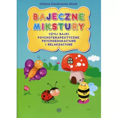 Bajeczne mikstury czyli bajki psychoterapeutyczne psychoedukacyjne i relaksacyjne - El�bieta �nie�kowska-Bielak