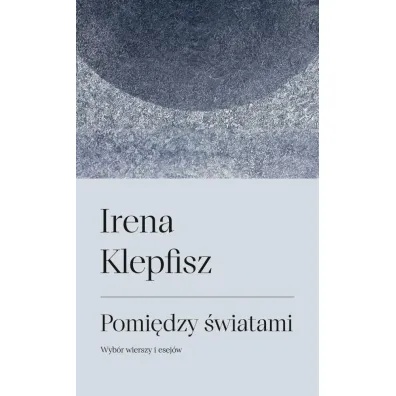 Pomi�dzy �wiatami. Wyb�r wierszy i sej�w - Irena  Klepfisz