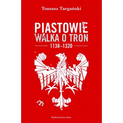 Piastowie. Walka o tron 1138&ndash;1320 - Tomasz  Targa�ski