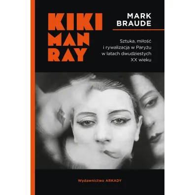Kiki Man Ray. Sztuka, mi�o�� i rywalizacja w Pary�u w latach dwudziestych XX wieku - Mark Braude
