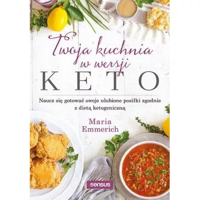 Twoja kuchnia w wersji keto. Naucz si� gotowa� swoje ulubione posi�ki zgodnie z diet� ketogeniczn� - Emmerich Maria