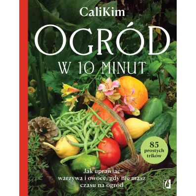 Ogr�d w 10 minut. Jak uprawia� warzywa i owoce, gdy nie masz czasu na ogr�d