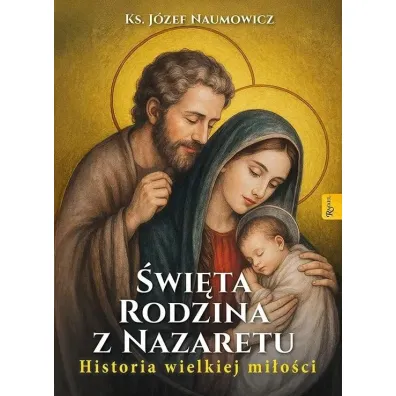 �wi�ta Rodzina z Nazaretu. Historia pi�knej mi�o�ci - J�zef Naumowicz