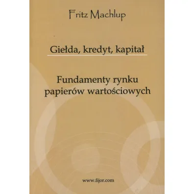 Gie�da, kredyt, kapita�. Fundamenty rynku papier�w warto�ciowych - Machlup Fritz