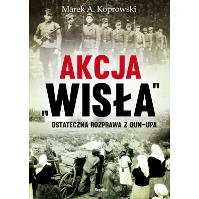 Akcja wis�a ostateczna rozprawa z oun-upa - Marek A. Koprowski
