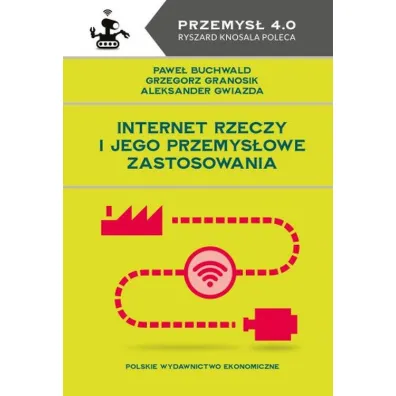 Internet Rzeczy i jego przemys�owe zastosowania - Aleksander Gwiazda, Pawe� Buchwald, Grzegorz Granosik